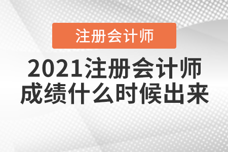 2021注冊(cè)會(huì)計(jì)師成績什么時(shí)候出來？