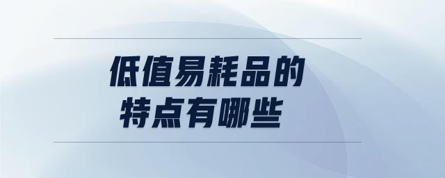 低值易耗品的特點(diǎn)有哪些 低值易耗品的特點(diǎn)有哪些