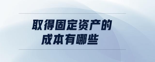 取得固定資產的成本有哪些 取得固定資產的成本有哪些