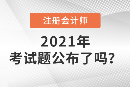 2021年注冊會計師考試題公布了嗎 2021年注冊會計師考試題公布了嗎