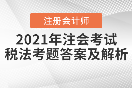 2021年注會考試稅法考題答案及解析