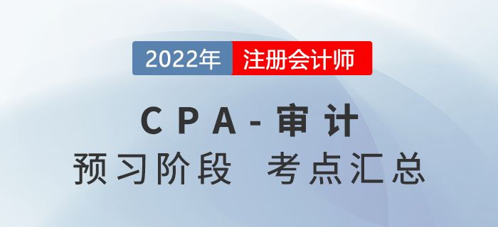 2022年注冊會計師審計預(yù)習(xí)知識點(diǎn)匯總 2022年注冊會計師審計預(yù)習(xí)知識點(diǎn)匯總
