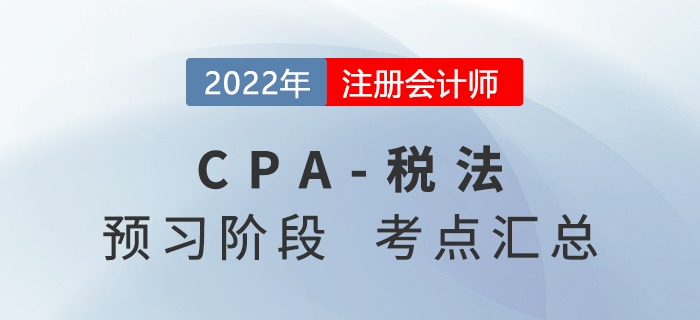 2022年注冊會計師《稅法》預(yù)習(xí)知識點匯總