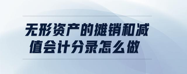 無形資產(chǎn)的攤銷和減值會計分錄怎么做 無形資產(chǎn)的攤銷和減值會計分錄怎么做