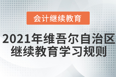 2021年新疆維吾爾自治區(qū)會計(jì)繼續(xù)教育學(xué)習(xí)規(guī)則！