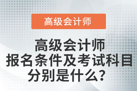 高級會計師報名條件及考試科目分別是什么？