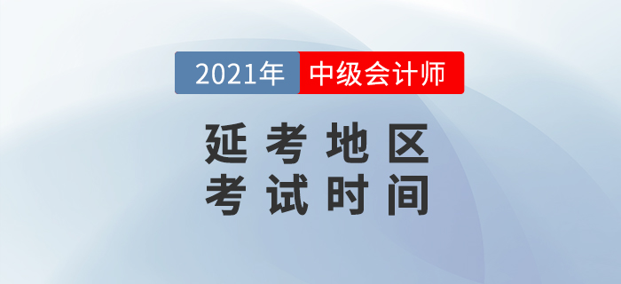 2021年中級會計延考地區(qū)考試時間公布了？消息準嗎？