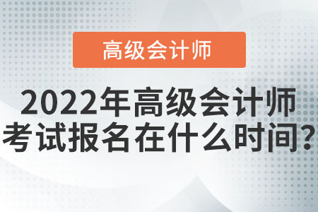 2022年高級(jí)會(huì)計(jì)師考試報(bào)名在什么時(shí)間？