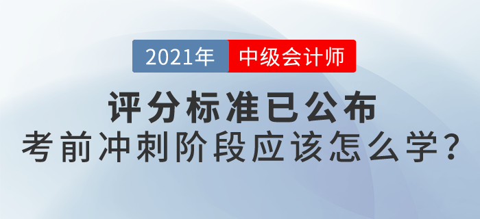 21年中級會(huì)計(jì)評分標(biāo)準(zhǔn)已公布，沖刺階段怎么學(xué)？