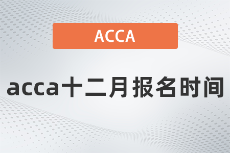 2021年acca十二月報名時間什么時候？
