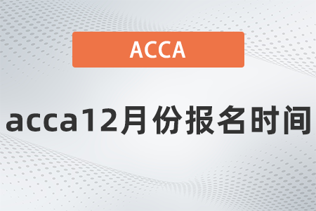 2021年acca12月份報名時間是哪天