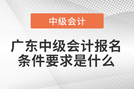 廣東省江門中級(jí)會(huì)計(jì)報(bào)名條件要求是什么