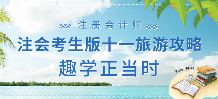 注會考生版十一旅游攻略下篇，趣學正當時！