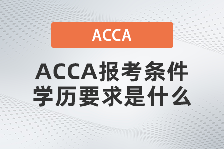 ACCA報考條件學(xué)歷要求是什么