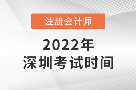 深圳2022年注冊會計(jì)師考試時間