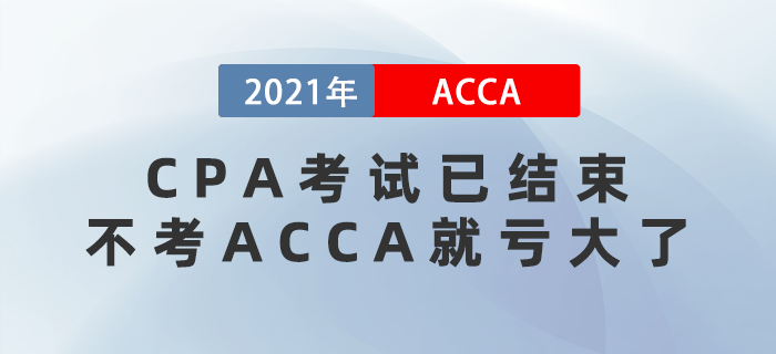 2021年CPA考試已結(jié)束，不考ACCA就虧大了！
