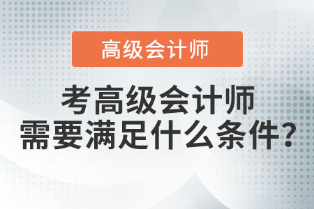 考高級(jí)會(huì)計(jì)師需要滿足什么條件？