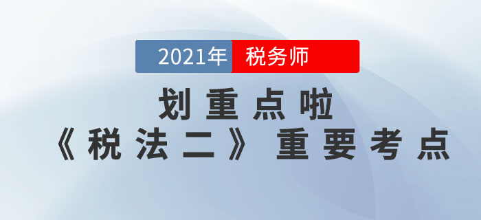 2021年稅務(wù)師《稅法二》重要考點，請查收！