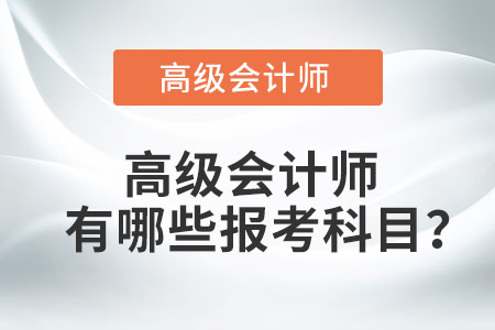 高級(jí)會(huì)計(jì)師有哪些報(bào)考科目？