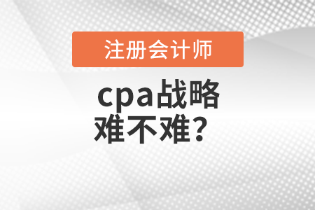 cpa戰(zhàn)略難不難？