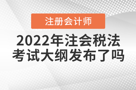 2022年注會(huì)稅法考試大綱發(fā)布了嗎？