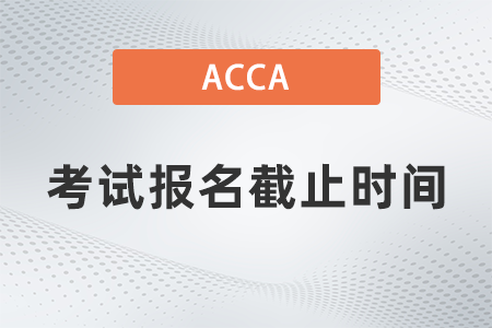 2021年acca12月考試報(bào)名截止時(shí)間是幾號
