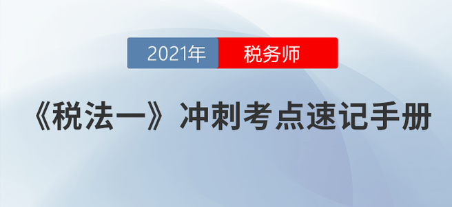 速度收藏！2021稅務(wù)師《稅法一》沖刺考點(diǎn)速記手冊(cè)