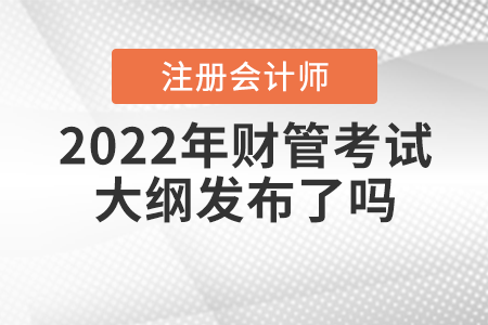 2022年注冊會計師財管考試大綱發(fā)布了嗎？