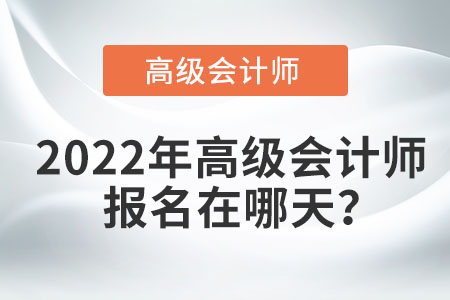 2022年高級會計師報名在哪天？
