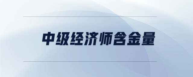 中級經(jīng)濟(jì)師含金量