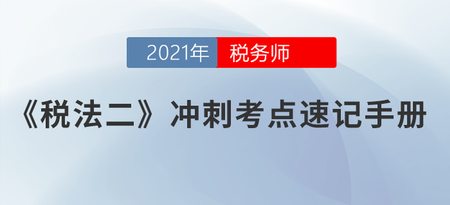 請勿錯過！2021稅務(wù)師《稅法二》沖刺考點速記手冊