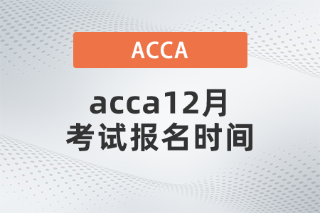 acca12月考試報(bào)名時(shí)間