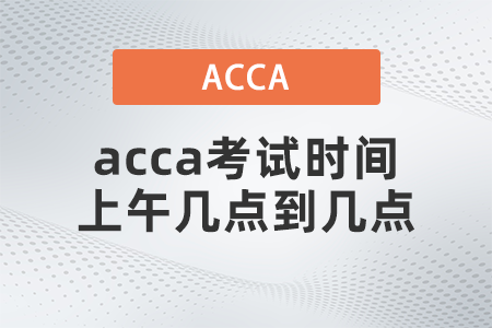 acca考試時間上午幾點(diǎn)到幾點(diǎn)