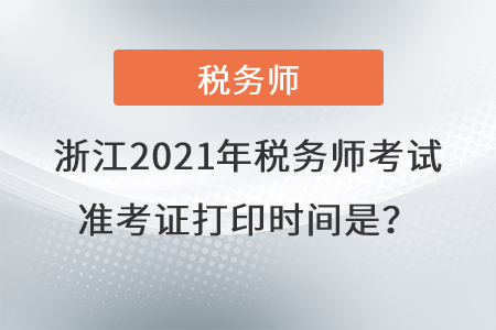 浙江2021年稅務(wù)師考試準(zhǔn)考證打印時(shí)間是？