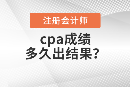 cpa成績(jī)多久出結(jié)果？