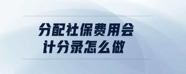 分配社保費用會計分錄怎么做 分配社保費用會計分錄怎么做