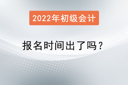 2022初級會計報名時間出了嗎？