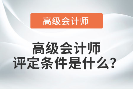 高級會計師評定條件是什么？