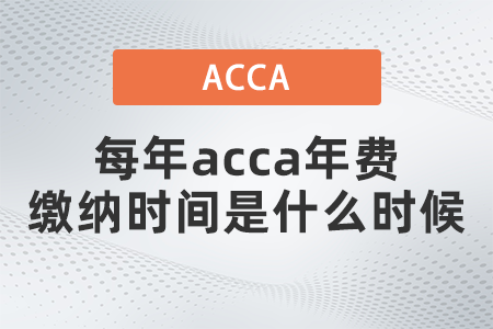 每年acca年費繳納時間是什么時候