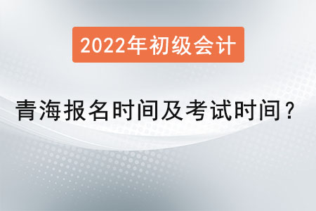 青海省海東初級(jí)會(huì)計(jì)報(bào)名時(shí)間2022年考試時(shí)間是？