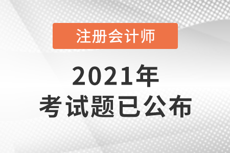 2021年注冊會計師考題已公布 2021年注冊會計師考題已公布