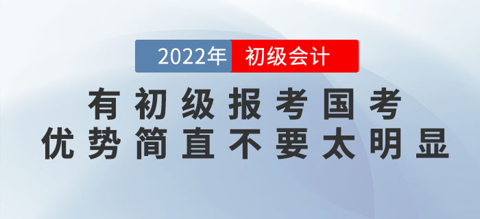 有初級會計證報考國考，優(yōu)勢簡直不要太明顯！2022年趕緊考！