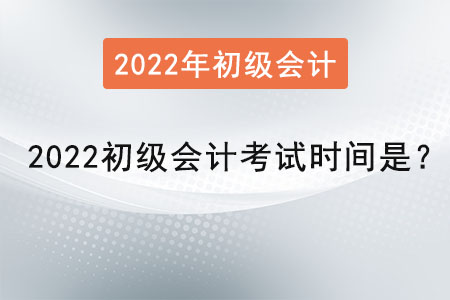 2022初級會計考試時間是？