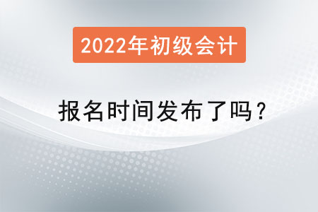 2022初級(jí)會(huì)計(jì)報(bào)名時(shí)間發(fā)布了嗎？