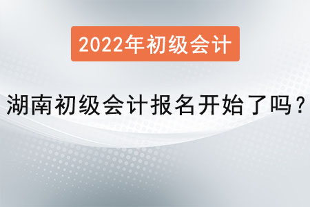 湖南省岳陽初級會計報名開始了嗎？