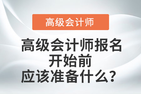 高級會計師報名開始前應(yīng)該準備什么？