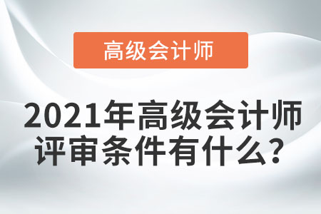 2021年高級會計師評審條件有什么？