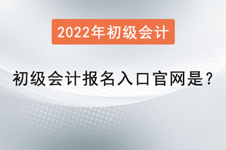 2022年初級會計(jì)報(bào)名入口官網(wǎng)是？