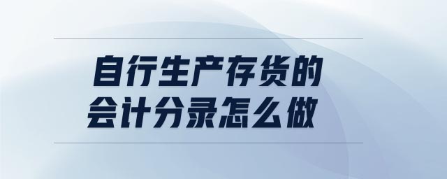 自行生產(chǎn)存貨的會(huì)計(jì)分錄怎么做 自行生產(chǎn)存貨的會(huì)計(jì)分錄怎么做
