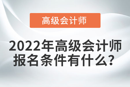 2022年高級(jí)會(huì)計(jì)師考試資格報(bào)名條件